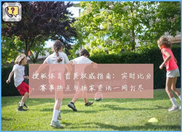 搜狐体育首页权威指南：实时比分、赛事热点与独家资讯一网打尽