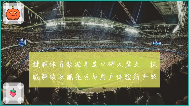 搜狐体育数据年度口碑大盘点：权威解读功能亮点与用户体验新升级