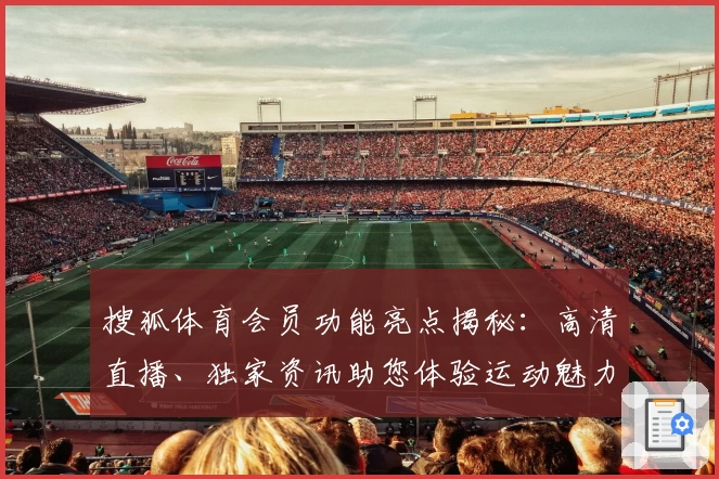 搜狐体育会员功能亮点揭秘：高清直播、独家资讯助您体验运动魅力