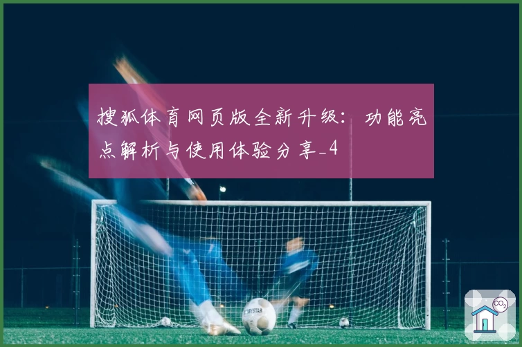 搜狐体育网页版全新升级：功能亮点解析与使用体验分享_4