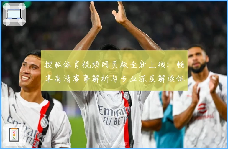 搜狐体育视频网页版全新上线：畅享高清赛事解析与专业深度解读体验