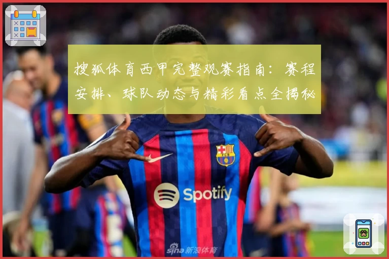 搜狐体育西甲完整观赛指南：赛程安排、球队动态与精彩看点全揭秘