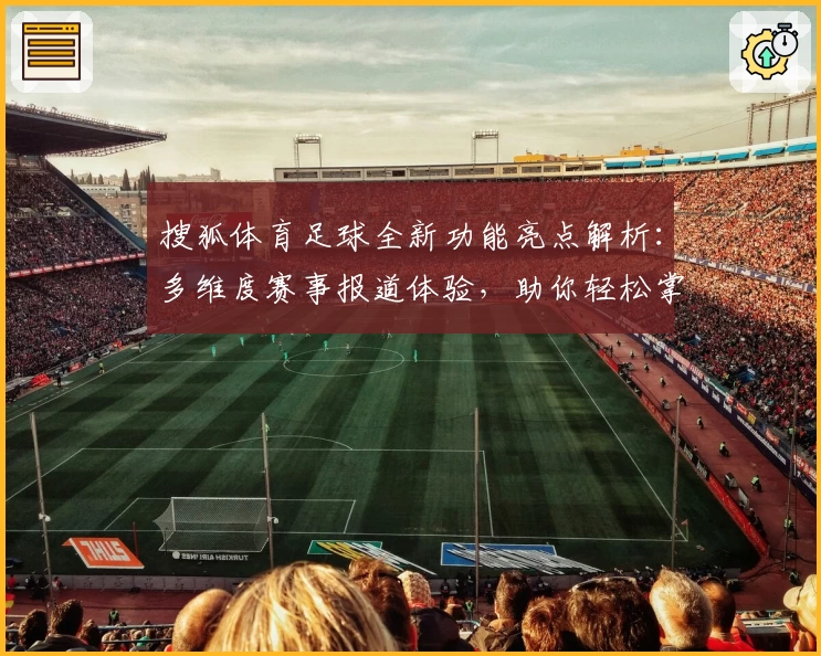 搜狐体育足球全新功能亮点解析：多维度赛事报道体验，助你轻松掌握最新赛况