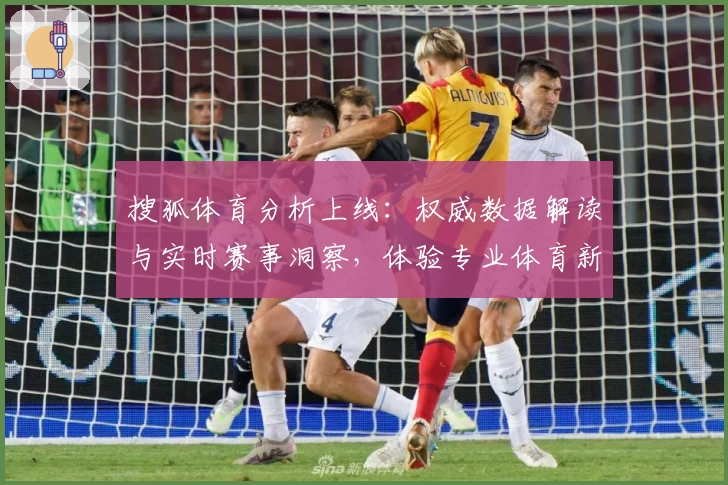 搜狐体育分析上线：权威数据解读与实时赛事洞察，体验专业体育新闻新高度