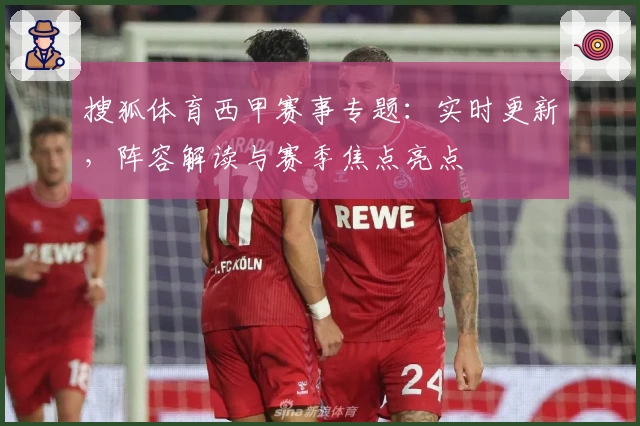 搜狐体育西甲赛事专题:实时更新,阵容解读与赛季焦点亮点