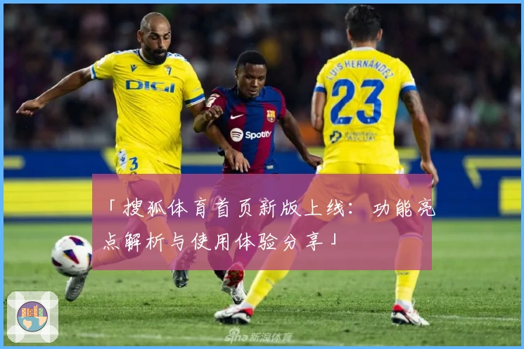 「搜狐体育首页新版上线：功能亮点解析与使用体验分享」