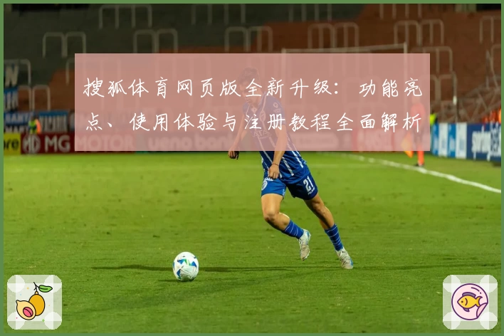 搜狐体育网页版全新升级：功能亮点、使用体验与注册教程全面解析