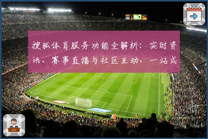 搜狐体育服务功能全解析：实时资讯、赛事直播与社区互动，一站式体验sports精彩