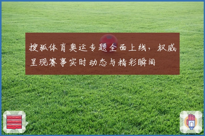 搜狐体育奥运专题全面上线，权威呈现赛事实时动态与精彩瞬间