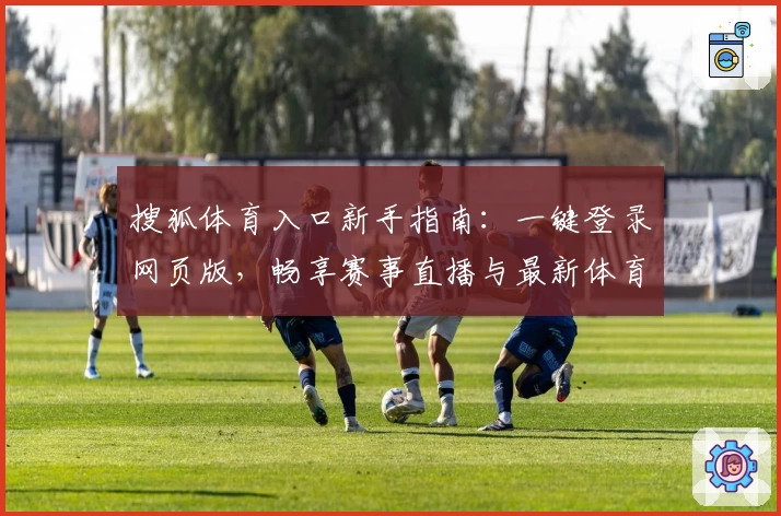 搜狐体育入口新手指南：一键登录网页版，畅享赛事直播与最新体育资讯