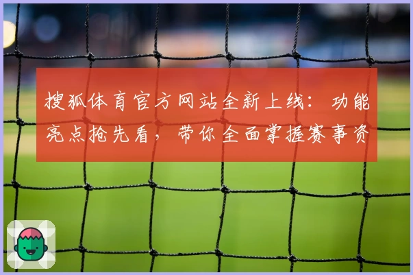 搜狐体育官方网站全新上线：功能亮点抢先看，带你全面掌握赛事资讯