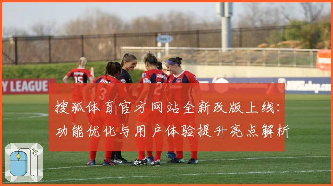 搜狐体育官方网站全新改版上线：功能优化与用户体验提升亮点解析