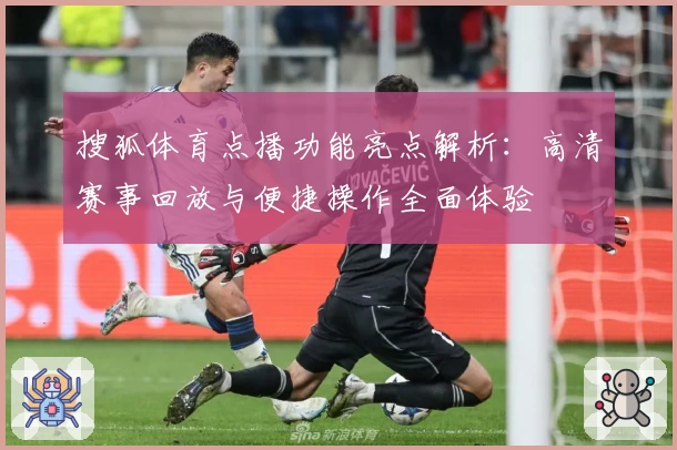 搜狐体育点播功能亮点解析：高清赛事回放与便捷操作全面体验