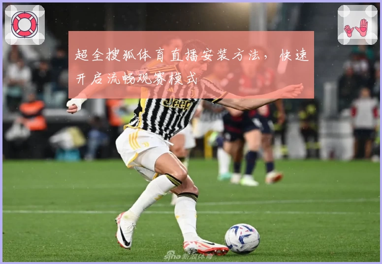 超全搜狐体育直播安装方法，快速开启流畅观赛模式