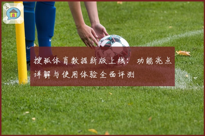 搜狐体育数据新版上线：功能亮点详解与使用体验全面评测