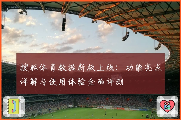 搜狐体育数据新版上线：功能亮点详解与使用体验全面评测