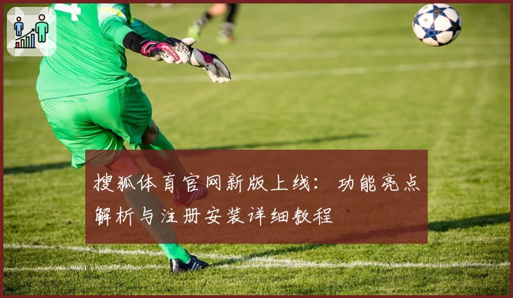 搜狐体育官网新版上线：功能亮点解析与注册安装详细教程