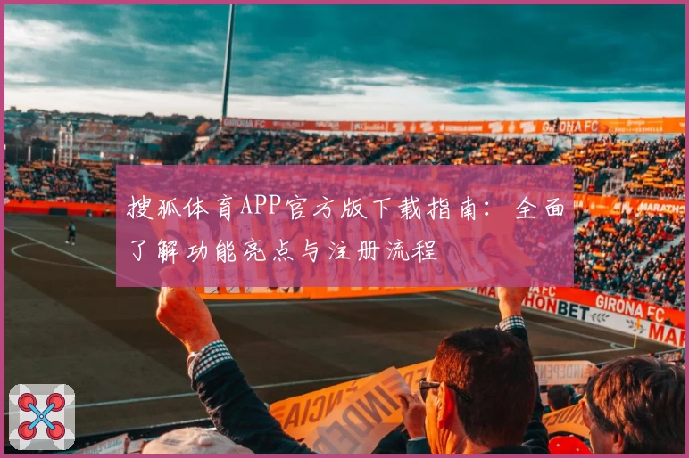 搜狐体育APP官方版下载指南：全面了解功能亮点与注册流程