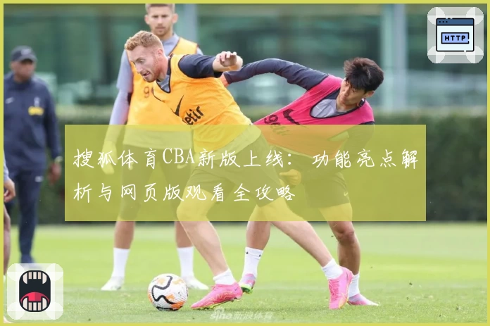 搜狐体育CBA新版上线：功能亮点解析与网页版观看全攻略