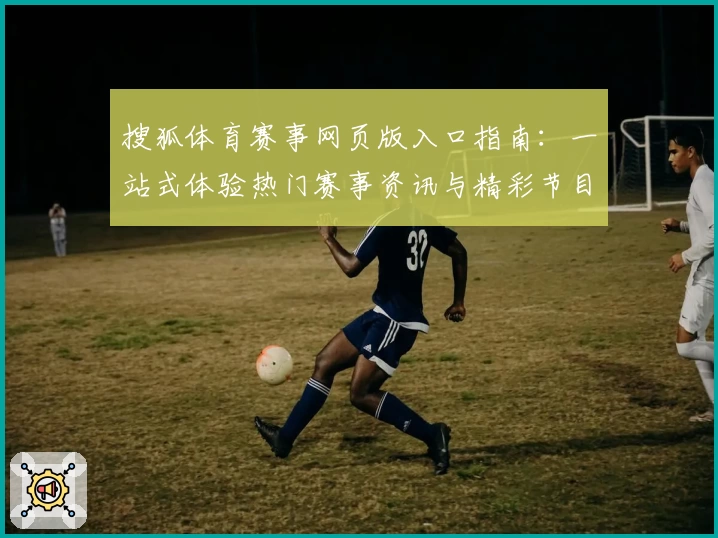 搜狐体育赛事网页版入口指南：一站式体验热门赛事资讯与精彩节目分析