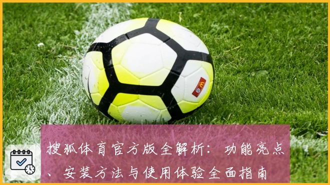 搜狐体育官方版全解析：功能亮点、安装方法与使用体验全面指南
