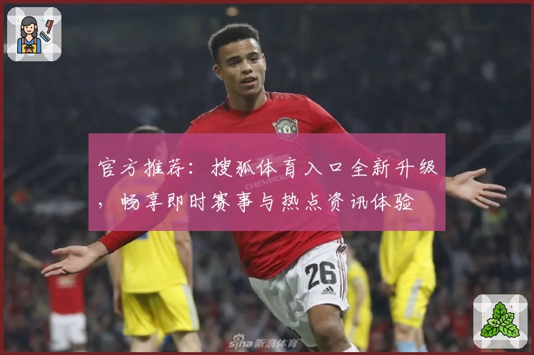 官方推荐:搜狐体育入口全新升级,畅享即时赛事与热点资讯体验