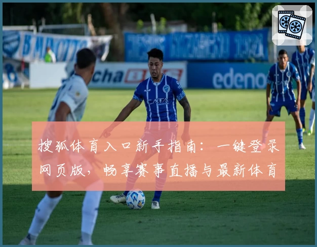 搜狐体育入口新手指南：一键登录网页版，畅享赛事直播与最新体育资讯